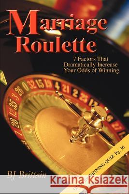 Marriage Roulette: 7 Factors That Dramatically Increase Your Odds of Winning Brittain, B. J. 9780595365838 iUniverse