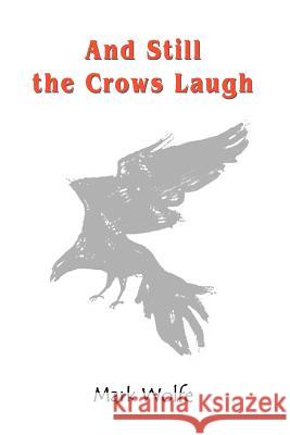 And Still the Crows Laugh Mark Wolfe 9780595366491 iUniverse