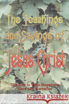 The Teachings and Sayings of Jesus Christ: The Key to True Happiness Here and Hereafter Ugowe, C. O. O. 9780595368419 iUniverse