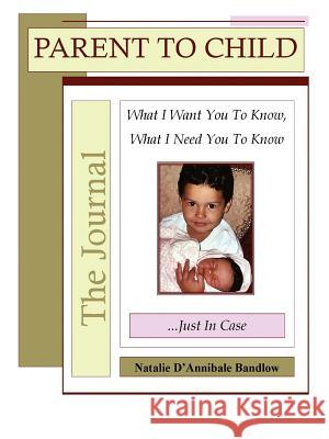 Parent To Child?The Journal: What I Want You To Know, What I Need You to Know...Just in Case Bandlow, Natalie D'Annibale 9780595370665 iUniverse
