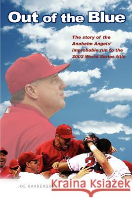 Out of the Blue: The story of the Anaheim Angels' improbable run to the 2002 World Series title Haakenson, Joe 9780595372935 iUniverse