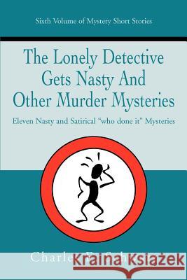 The Lonely Detective Gets Nasty and Other Murder Mysteries: Eleven Nasty and Satirical Who Done It Mysteries Schwarz, Charles E. 9780595373079 iUniverse
