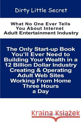 Dirty Little Secret: What No One Ever Tells You About Internet Adult Entertainment Industry Brown, Nadeem 9780595374212 iUniverse