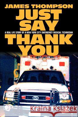 Just Say Thank You: A Real Life Story of a New York City Emergency Medical Technician Thompson, James 9780595375196