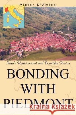 Bonding with Piedmont: Italy's Undiscovered and Bountiful Region D'Amico, Victor 9780595377381 iUniverse