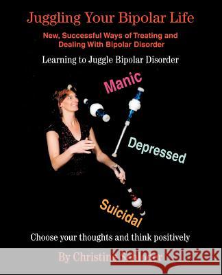 Juggling Your Bipolar Life: New, Successful Ways of Treating and Dealing with Bipolar Disorder Schloder, Christine 9780595377718 iUniverse
