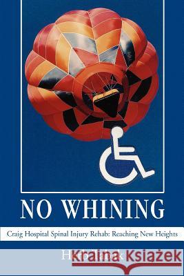 No Whining: Craig Hospital Spinal Injury Rehab: Reaching New Heights Tabak, Herb 9780595378142 iUniverse