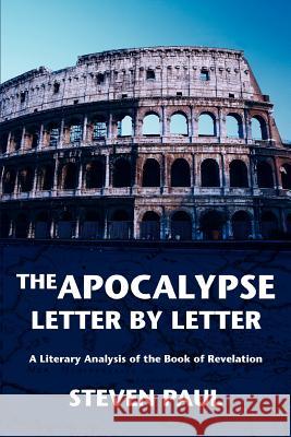 The Apocalypse--Letter by Letter: A Literary Analysis of the Book of Revelation Paul, Steven 9780595380282 iUniverse