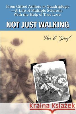 Not Just Walking: From Gifted Athlete to Quadriplegic--A Life of Multiple Sclerosis With the Help of True Love Graef, Van E. 9780595381333
