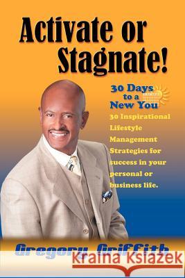 Activate or Stagnate: 30 Days to a New You Griffith, Gregory 9780595381548 iUniverse