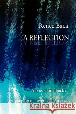 A Reflection: A Poet's Look Back at Growing Up in Average America. Baca, Renee 9780595385416 iUniverse