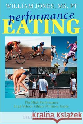 Performance Eating: The High Performance High School Athlete Nutrition Guide Jones, William 9780595387403 iUniverse