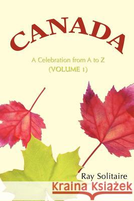 Canada: A Celebration from A to Z (Volume 1) Solitaire, Ray 9780595388356 iUniverse