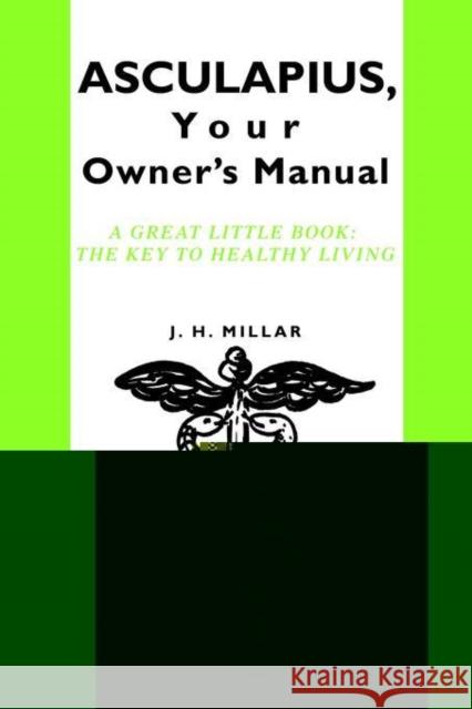 ASCULAPIUS, Your Owner's Manual: A great little book: The Key to healthy living Millar, J. H. 9780595391387 0