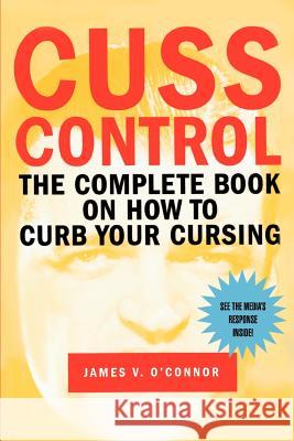 Cuss Control: The Complete Book on How to Curb Your Cursing O'Connor, James V. 9780595391479 iUniverse