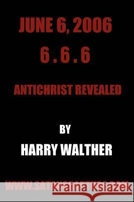June 6, 2006 6.6.6: Antichrist Revealed Harry Walther 9780595394838 iUniverse
