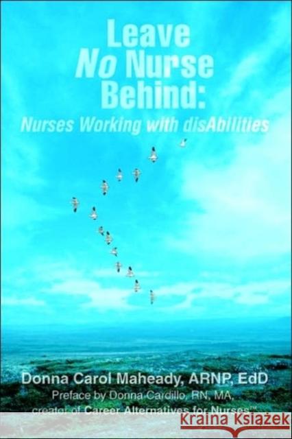 Leave No Nurse Behind: Nurses Working with Disabilities Maheady, Donna 9780595396498 iUniverse