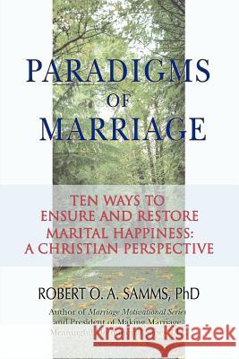 Paradigms of Marriage: Ten Ways to Ensure and Restore Marital Happiness: A Christian Perspective Samms, Robert O. a. 9780595398171 iUniverse