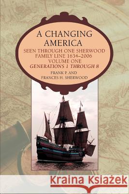 A Changing America: Seen through one Sherwood Family Line 1634-2006 Sherwood, Frank P. 9780595399345 iUniverse