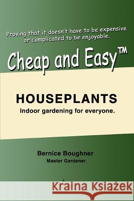 Cheap and Easytm Houseplants: Indoor Gardening for Everyone. Boughner, Bernice 9780595400171 iUniverse