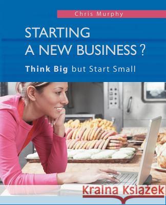 Starting a New Business?: Think Big but Start Small Chris Murphy 9780595400379 iUniverse