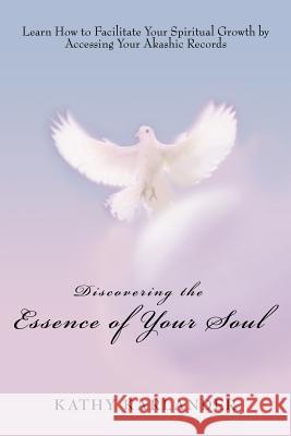 Discovering the Essence of Your Soul: Learn How to Facilitate Your Spiritual Growth by Accessing Your Akashic Records Karlander, Kathy 9780595403271 iUniverse