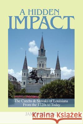 A Hidden Impact: The Czechs & Slovaks of Louisiana from the 1720s to Today Hlavac, James 9780595403721 iUniverse