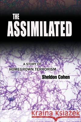 The Assimilated: A Story of Homegrown Terrorism Cohen, Sheldon 9780595403899 iUniverse