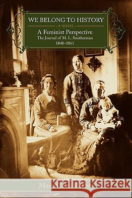 We Belong To History: A Feminist Perspective The Journal of M.L. Smitherman 1848-1861 Farber, Mary Carol 9780595405046 iUniverse