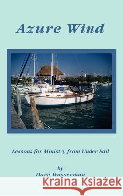 Azure Wind: Lessons for Ministry from Under Sail Wasserman, Dave 9780595405121