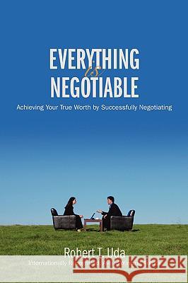 Everything Is Negotiable: Achieving Your True Worth by Successfully Negotiating Uda, Robert T. 9780595407293 iUniverse