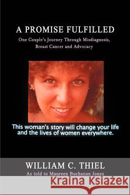 A Promise Fulfilled: One Couple's Journey Through Misdiagnosis, Breast Cancer and Advocacy Thiel, William C. 9780595407477 iUniverse