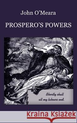 Prospero's Powers: A Short View of Shakespeare's Last Phase O'Meara, John 9780595410002 iUniverse