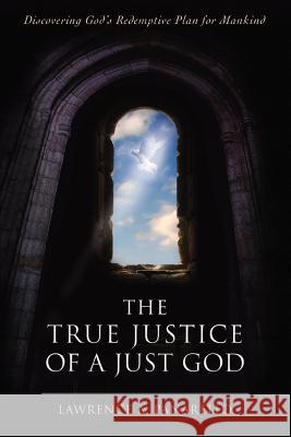 The True Justice of a Just God: Discovering God's Redemptive Plan for Mankind Panarello, Lawrence A. 9780595415465 iUniverse