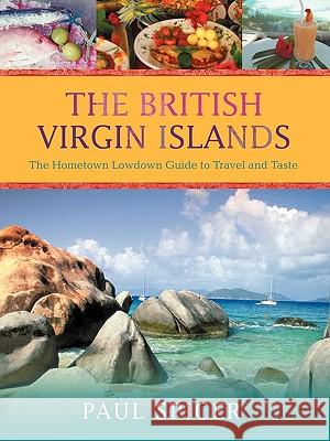 The British Virgin Islands: The Hometown Lowdown Guide to Travel and Taste Paul Spicer (Director, Lichfield Festival and Conductor of the Finzi Singers and Birmingham Bach Choir) 9780595421534 iUniverse