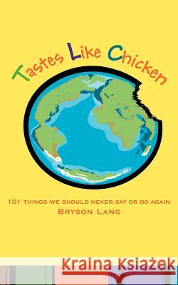 Tastes Like Chicken: 101 Things We Should Never Say or Do Again Lang, Bryson 9780595424467 iUniverse