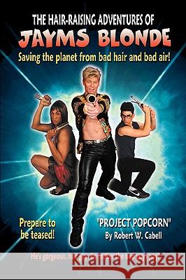 The Hair-Raising Adventures of Jayms Blonde: Project Popcorn Cabell, Robert W. 9780595424740 iUniverse
