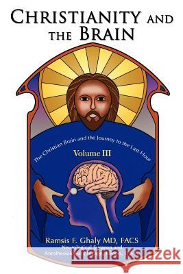 Christianity and the Brain: Volume III: The Christian Brain and the Journey to the Last Hour Ghaly, Ramsis 9780595424962 iUniverse