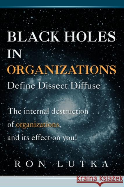 Black Holes in Organizations: Define Dissect Diffuse Lutka, Ron 9780595425365 iUniverse