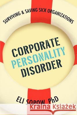 Corporate Personality Disorder: Surviving & Saving Sick Organizations Sopow, Eli 9780595425600 iUniverse