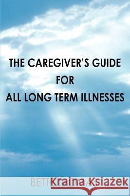 The Caregiver's Guide For All Long Term Illnesses Bette Thomas 9780595426171 iUniverse