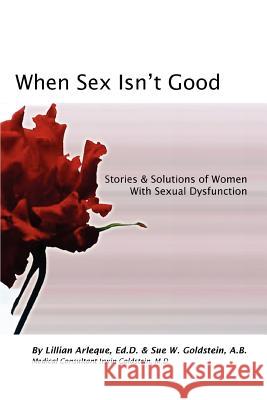 When Sex Isn't Good: Stories & Solutions of Women with Sexual Dysfunction Goldstein, Sue W. 9780595426461 iUniverse