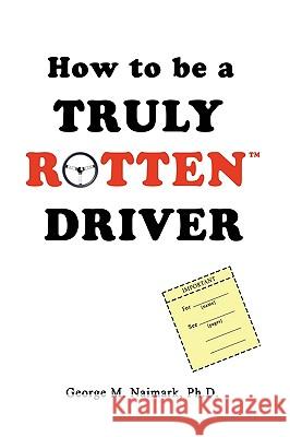 How to be a Truly RottenTM Driver George M. Naimark 9780595427918 iUniverse