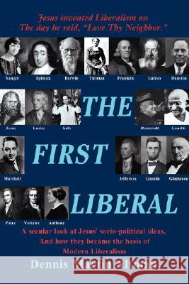 The First Liberal: A Secular Look at Jesus' Socio-Political Ideas and How They Became the Basis of Modern Liberalism Altman, Dennis Martin 9780595430536