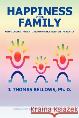Happiness in the Family: Using Choice Theory to Eliminate Hostility in the Family Bellows, J. Thomas 9780595431298