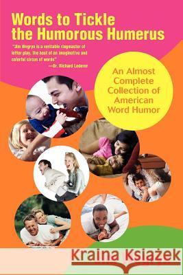 Words to Tickle the Humorous Humerus: An Almost Complete Collection of American Word Humor Wegryn, Jim 9780595432950 iUniverse