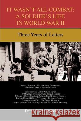 It Wasn't All Combat: A Soldier's Life in World War II: Three Years of Letters Sherwood, Frank P. 9780595433698 iUniverse