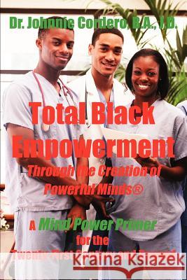 Total Black Empowerment Through the Creation of Powerful Minds (R): A Mind Power Primer for the Twenty-First Century and Beyond Cordero, Johnnie 9780595436866 iUniverse
