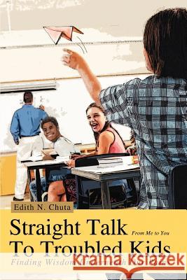 Straight Talk To Troubled Kids: Finding Wisdom Underneath Our Pains Chuta, Edith N. 9780595437788 iUniverse