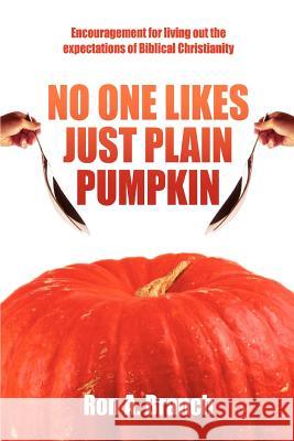 No One Likes Just Plain Pumpkin: Encouragement for living out the expectations of Biblical Christianity Branch, Ron A. 9780595437955 iUniverse